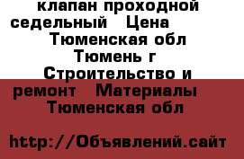 клапан проходной седельный › Цена ­ 30 000 - Тюменская обл., Тюмень г. Строительство и ремонт » Материалы   . Тюменская обл.